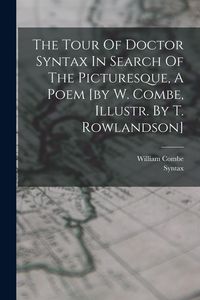 Produktbild: The Tour Of Doctor Syntax In Search Of The Picturesque, A Poem [by W. Combe, Illustr. By T. Rowlandson]