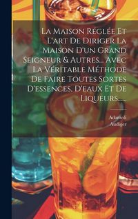 Produktbild: La Maison R&eacute;gl&eacute;e Et L'art De Diriger La Maison D'un Grand Seigneur & Autres... Avec La V&eacute;ritable M&eacute;thode De Faire Toutes Sortes D'essences, D'eaux Et