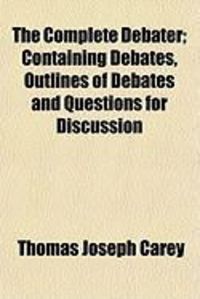 Produktbild: The Complete Debater; Containing Debates, Outlines of Debates and Questions for Discussion