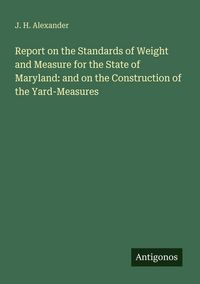 Produktbild: Report on the Standards of Weight and Measure for the State of Maryland: and on the Construction of the Yard-Measures