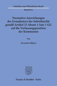 Produktbild: Normative Auswirkungen des Grundsatzes der Subsidiarit&auml;t gem&auml;&szlig; Artikel 23 Absatz 1 Satz 1 GG auf die Verfassungsposition der Kommunen.