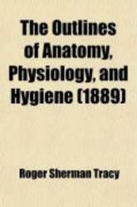 Produktbild: The Outlines of Anatomy, Physiology, and Hygiene; Being an Edition of the Essentials of Anatomy, Physiology, and Hygiene, REV. to Conform to