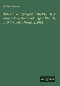 Produktbild: Gifts of the Holy Spirit to the Church: A Sermon Preached in Addington Church, on Whitsunday Morning, 1883