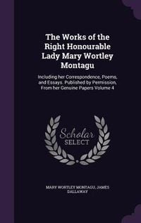Produktbild: The Works of the Right Honourable Lady Mary Wortley Montagu: Including her Correspondence, Poems, and Essays. Published by Permission, From her Genuin
