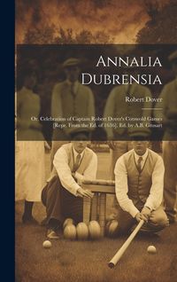 Produktbild: Annalia Dubrensia: Or, Celebration of Captain Robert Dover's Cotswold Games [Repr. From the Ed. of 1636]. Ed. by A.B. Grosart