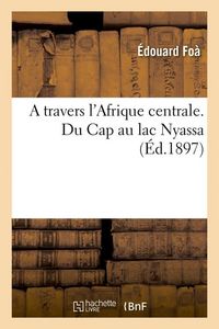 Produktbild: A Travers l'Afrique Centrale. Du Cap Au Lac Nyassa (&Eacute;d.1897)