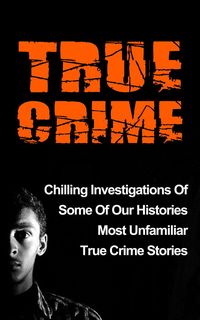 Produktbild: True Crime: Chilling Investigations Of Some Of Our Histories Most Unfamiliar True Crime Stories