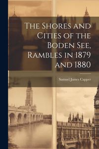 Produktbild: The Shores and Cities of the Boden See, Rambles in 1879 and 1880