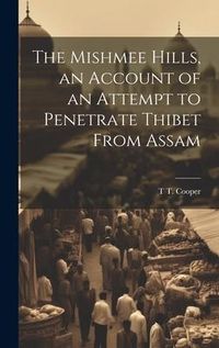 Produktbild: The Mishmee Hills, an Account of an Attempt to Penetrate Thibet From Assam