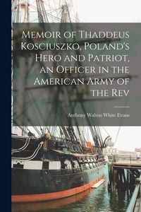 Produktbild: Memoir of Thaddeus Kosciuszko, Poland's Hero and Patriot, an Officer in the American Army of the Rev