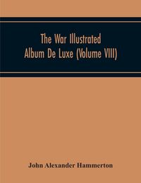 Produktbild: The War Illustrated Album De Luxe; The Story Of The Great European War Told By Camera, Pen And Pencil (Volume Viii)