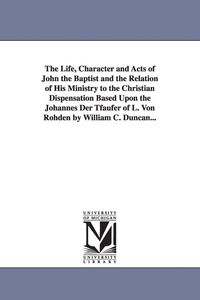 Produktbild: The Life, Character and Acts of John the Baptist and the Relation of His Ministry to the Christian Dispensation Based Upon the Johannes Der Tfaufer of