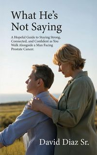 Produktbild: What He's Not Saying, A Hopeful Guide to Staying Strong, Connected, and Confident as You Walk Alongside a Man Facing Prostate Cancer.