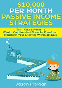 Produktbild: $10,000 per Month Passive Income Strategies: Tips, Tricks & Hacks To Wealth Creation And Financial Freedom : Transform Your Lifestyle Within 30 days