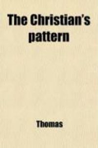 Produktbild: The Christian's Pattern; Or, a Treatise of the Imitation of Jesus Christ Written Originally in Latin by Thomas a Kempis. Now Render'd Into