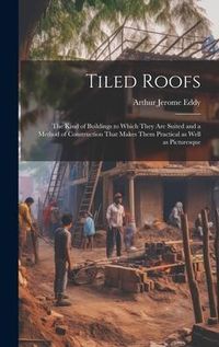 Produktbild: Tiled Roofs; the Kind of Buildings to Which They are Suited and a Method of Construction That Makes Them Practical as Well as Picturesque