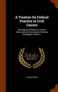 Produktbild: A Treatise On Federal Practice in Civil Causes: With Special Reference to Patent Cases and the Foreclosure of Railway Mortgages, Volume 1