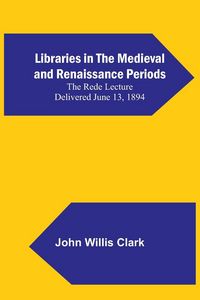 Produktbild: Libraries in the Medieval and Renaissance Periods; The Rede Lecture Delivered June 13, 1894