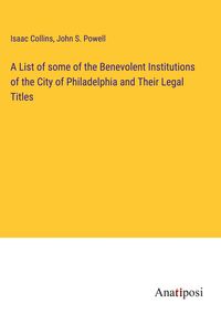 Produktbild: A List of some of the Benevolent Institutions of the City of Philadelphia and Their Legal Titles