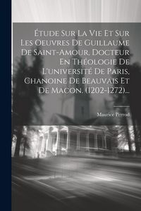 Produktbild: &Eacute;tude Sur La Vie Et Sur Les Oeuvres De Guillaume De Saint-amour, Docteur En Th&eacute;ologie De L'universit&eacute; De Paris, Chanoine De Beauvais Et De Macon. (120
