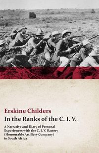 Produktbild: In the Ranks of the C. I. V. - A Narrative and Diary of Personal Experiences with the C. I. V. Battery (Honourable Artillery Company) in South Africa