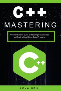 Produktbild: Mastering C++: A Comprehensive Guide to Mastering Fundamentals and Crafting Data-Driven Debut Programs
