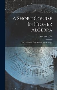Produktbild: A Short Course In Higher Algebra: For Academies, High Schools, And Colleges