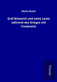 Produktbild: Graf Bismarck und seine Leute w&auml;hrend des Krieges mit Frankreich