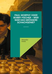 Produktbild: Paul Morphy oder Bobby Fischer - wer war das gr&ouml;&szlig;ere Schachgenie?