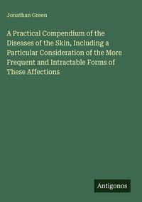 Produktbild: A Practical Compendium of the Diseases of the Skin, Including a Particular Consideration of the More Frequent and Intractable Forms of These Affections