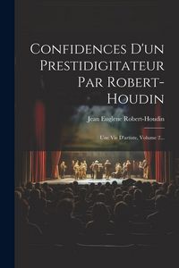 Produktbild: Confidences D'un Prestidigitateur Par Robert-houdin: Une Vie D'artiste, Volume 2...