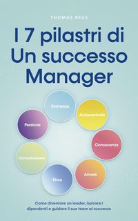 Produktbild: I 7 pilastri di Un successo Manager Come diventare un leader, ispirare i dipendenti e guidare il suo team al successo