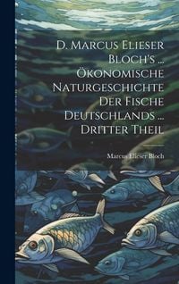Produktbild: D. Marcus Elieser Bloch's ... &Ouml;konomische Naturgeschichte Der Fische Deutschlands ... dritter Theil