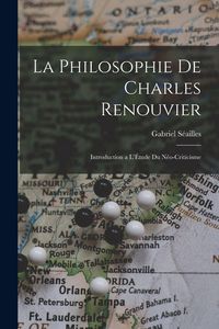 Produktbild: La Philosophie de Charles Renouvier: Introduction a l'&Eacute;tude du N&eacute;o-Criticisme