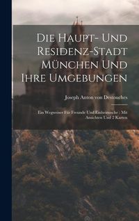 Produktbild: Die Haupt- Und Residenz-stadt M&uuml;nchen Und Ihre Umgebungen: Ein Wegweiser F&uuml;r Freunde Und Einheimische: Mit Ansichten Und 2 Karten