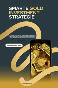 Produktbild: Smarte Gold Investment Strategie: In Zeiten von Inflation, Staatsverschuldung und geopolitischen Umbr&uuml;chen sicher investieren - Alles &uuml;ber Barren, M&uuml;n