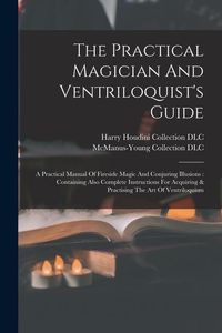 Produktbild: The Practical Magician And Ventriloquist's Guide: A Practical Manual Of Fireside Magic And Conjuring Illusions: Containing Also Complete Instructions