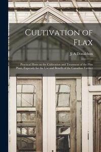 Produktbild: Cultivation of Flax [microform]: Practical Hints on the Cultivation and Treatment of the Flax Plant, Expressly for the Use and Benefit of the Canadian