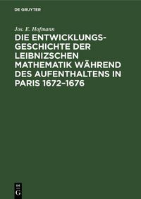 Produktbild: Die Entwicklungsgeschichte der Leibnizschen Mathematik w&auml;hrend des Aufenthaltens in Paris 1672-1676