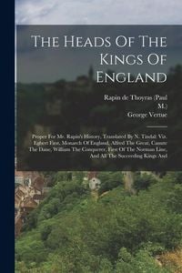 Produktbild: The Heads Of The Kings Of England: Proper For Mr. Rapin's History, Translated By N. Tindal: Viz. Egbert First, Monarch Of England, Alfred The Great, C