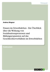 Produktbild: Frauen im Erwerbsleben - Ein &Uuml;berblick &uuml;ber die Wirkung von Sozialisationsprozessen und Bildungsexpansion auf das Geschlechterverh&auml;ltnis im Erwerbsleben