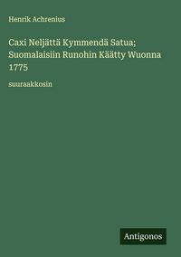 Produktbild: Caxi Nelj&auml;tt&auml; Kymmend&auml; Satua; Suomalaisiin Runohin K&auml;&auml;tty Wuonna 1775