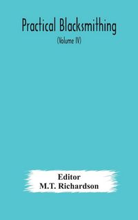 Produktbild: Practical Blacksmithing A Collection Of Articles Contributed At Different Times By Skilled Workmen To The Columns Of "The Blacksmith And Wheelwright" And Covering Nearly The Whole Range Of Blacksmithing From The Simplest Job Of Work To Some Of The Most C