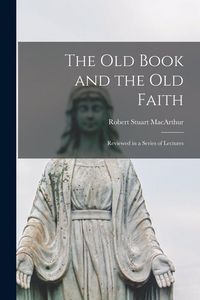 Produktbild: The Old Book and the Old Faith [microform]: Reviewed in a Series of Lectures