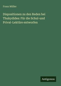 Produktbild: Dispositionen zu den Reden bei Thukydides: F&uuml;r die Schul-und Privat-Lekt&uuml;re entworfen