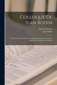 Produktbild: Colloque de Jean Bodin; des secrets cachez des choses sublimes, entre sept s&ccedil;auans qui sont de differens sentimens;
