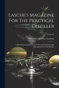 Produktbild: Lasche's Magazine For The Practical Distiller: A Monthly Journal Devoted To Practical And Scientific Information For The Distiller; Volume 2