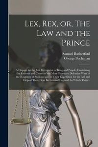 Produktbild: Lex, Rex, or, The Law and the Prince: a Dispute for the Just Prerogative of King and People, Containing the Reasons and Causes of the Most Necessary D