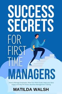 Produktbild: Success Secrets for First Time Managers - How to Manage Employees, Meet Your Work Goals, Keep your Boss Happy and Skip the Stress