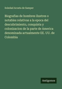 Produktbild: Biografias de hombres ilustres o notables relativas a la epoca del descubrimiento, conquista y colonizacion de la parte de America denominada actualmente EE. UU. de Colombia